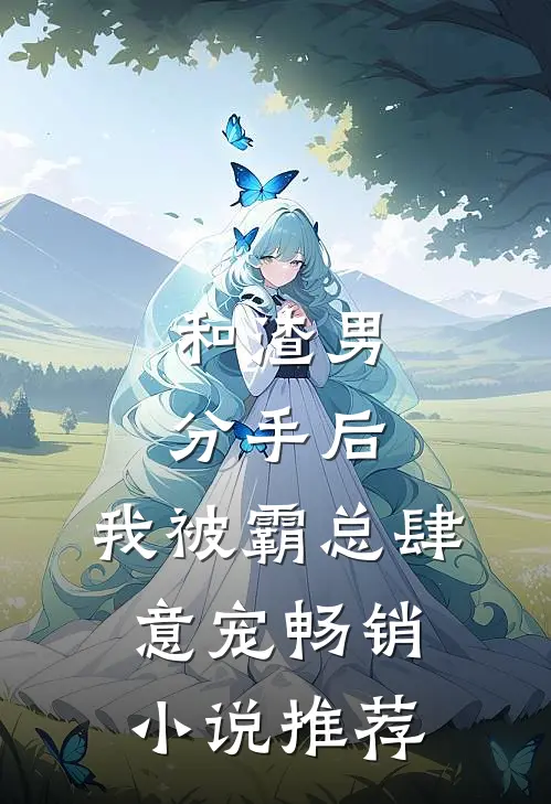 和渣男分手后，我被霸总肆意宠畅销小说推荐