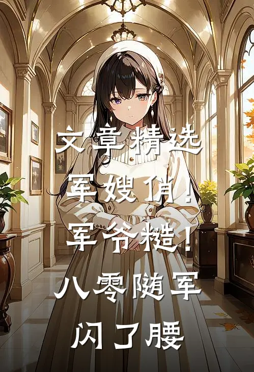 文章精选军嫂俏！军爷糙！八零随军闪了腰