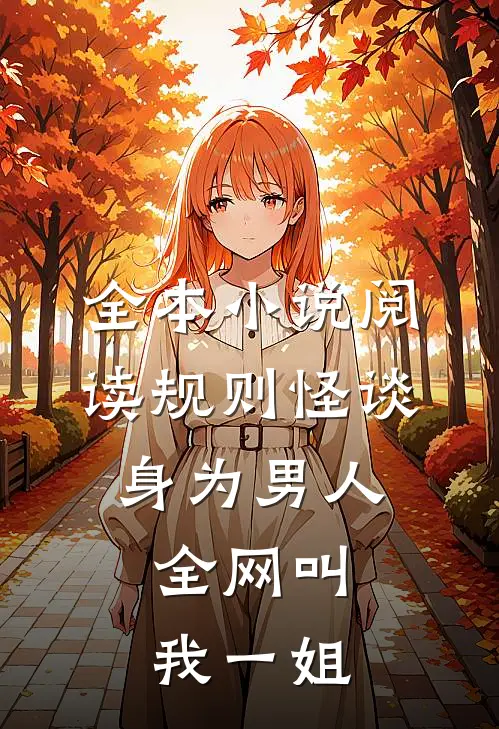 全本小说阅读规则怪谈：身为男人，全网叫我一姐