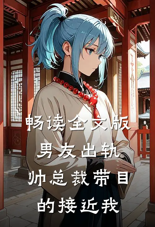 畅读全文版男友出轨，帅总裁带目的接近我