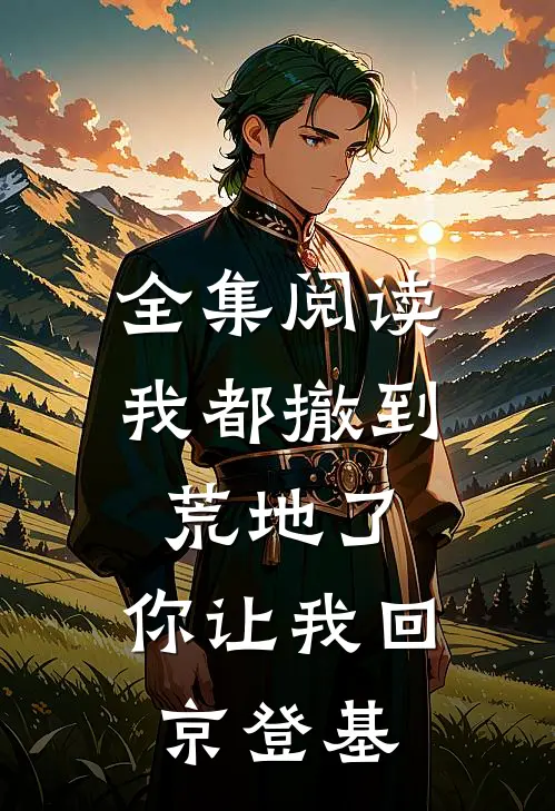全集阅读我都撤到荒地了，你让我回京登基
