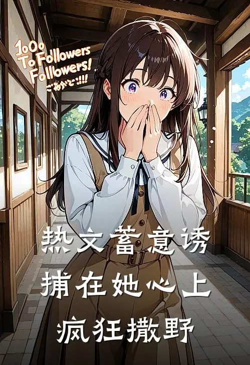 热文蓄意诱捕在她心上疯狂撒野