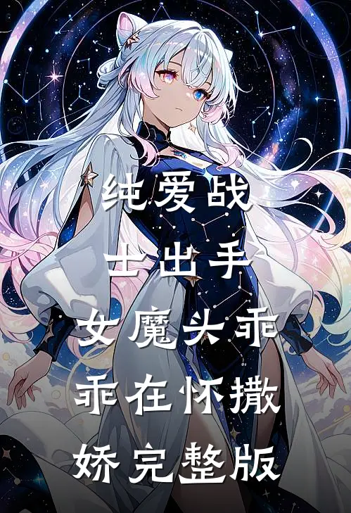 纯爱战士出手：女魔头乖乖在怀撒娇完整版