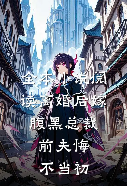 全本小说阅读离婚后嫁腹黑总裁，前夫悔不当初