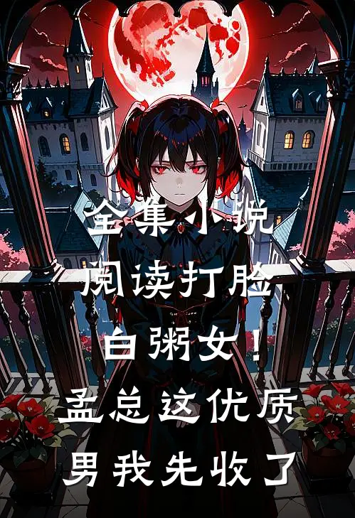 全集小说阅读打脸白粥女！孟总这优质男我先收了