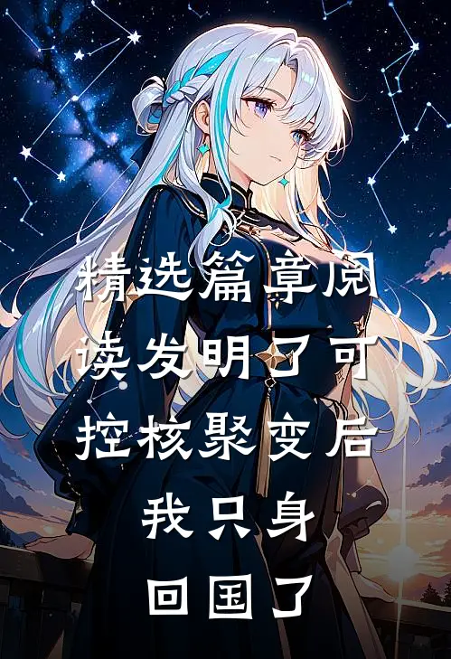 精选篇章阅读发明了可控核聚变后，我只身回国了
