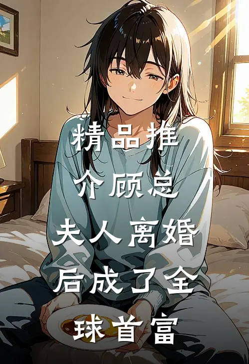 精品推介顾总，夫人离婚后成了全球首富