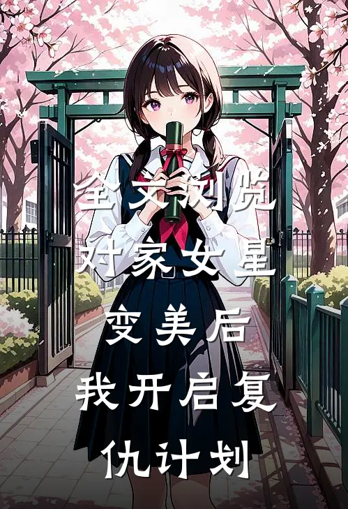 全文浏览对家女星变美后，我开启复仇计划