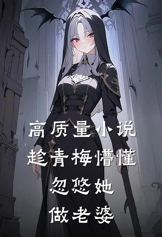 高质量小说趁青梅懵懂，忽悠她做老婆
