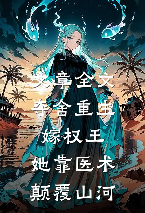 文章全文夺舍重生嫁权王，她靠医术颠覆山河