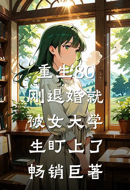重生80：刚退婚就被女大学生盯上了畅销巨著