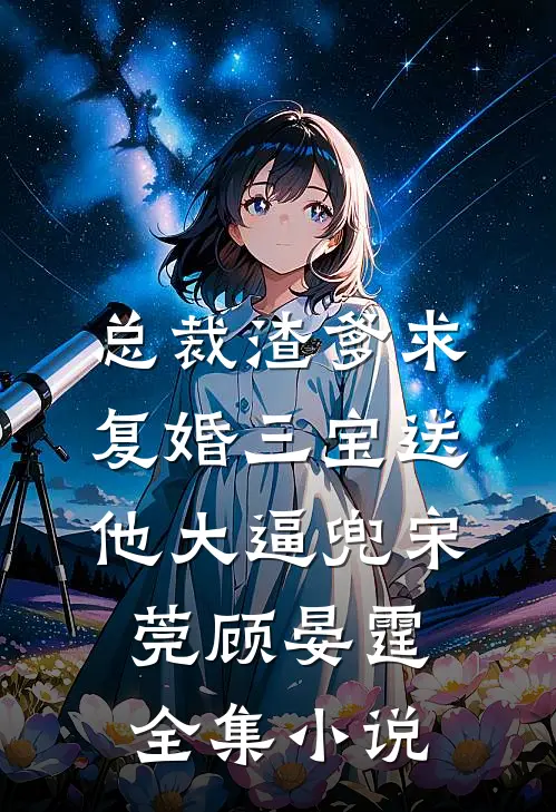 总裁渣爹求复婚三宝送他大逼兜宋莞顾晏霆全集小说