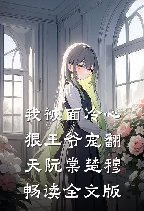 我被面冷心狠王爷宠翻天阮棠楚穆畅读全文版