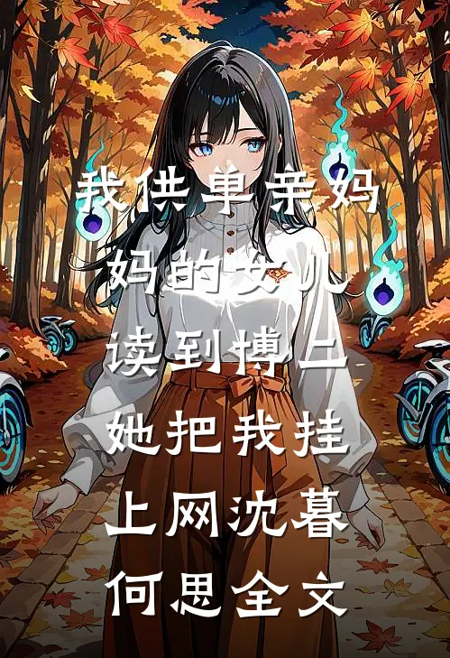 我供单亲妈妈的女儿读到博二，她把我挂上网沈暮何思全文