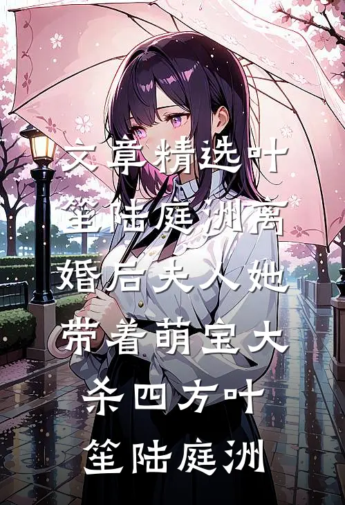 文章精选叶笙陆庭洲离婚后夫人她带着萌宝大杀四方叶笙陆庭洲