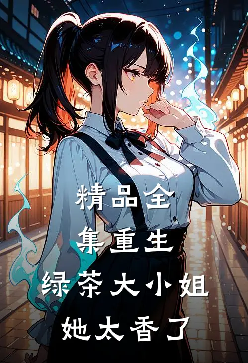 精品全集重生：绿茶大小姐她太香了