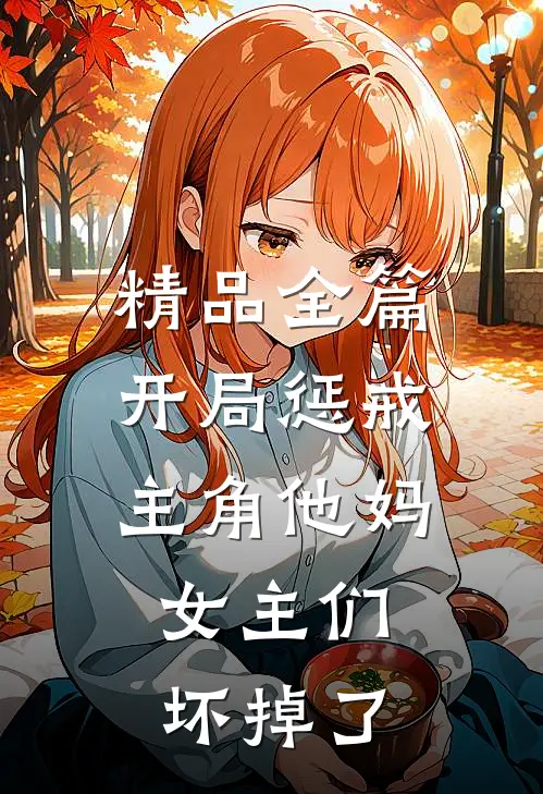 精品全篇开局惩戒主角他妈，女主们坏掉了