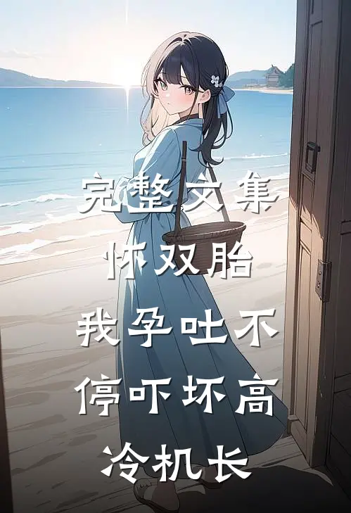完整文集怀双胎，我孕吐不停吓坏高冷机长