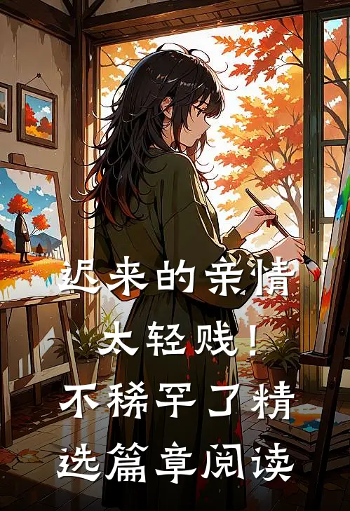 迟来的亲情太轻贱！不稀罕了精选篇章阅读