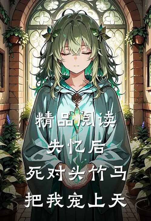 精品阅读失忆后，死对头竹马把我宠上天