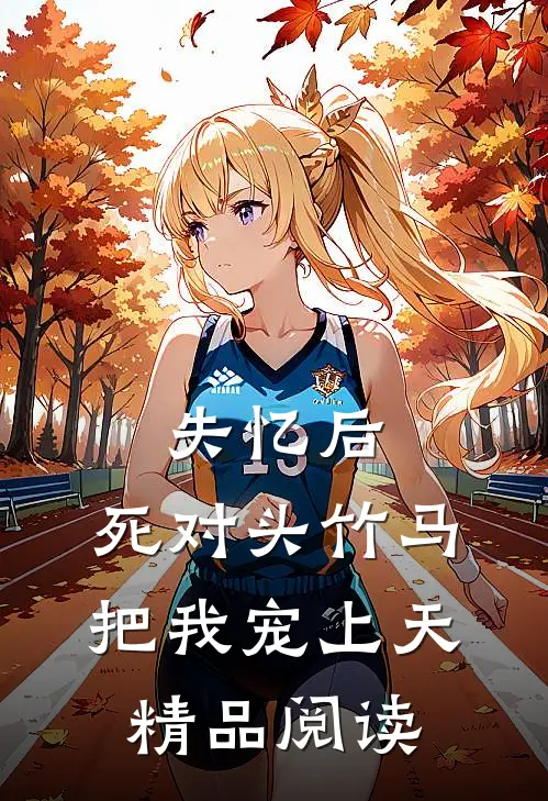 失忆后，死对头竹马把我宠上天精品阅读
