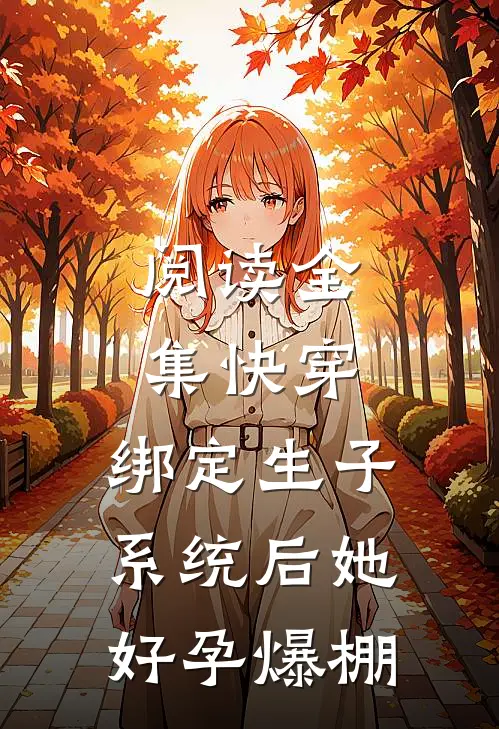 阅读全集快穿：绑定生子系统后她好孕爆棚