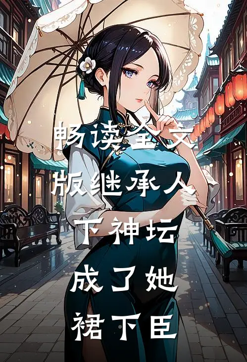 畅读全文版继承人下神坛，成了她裙下臣