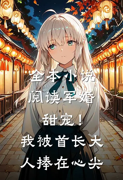 全本小说阅读军婚甜宠！我被首长大人捧在心尖