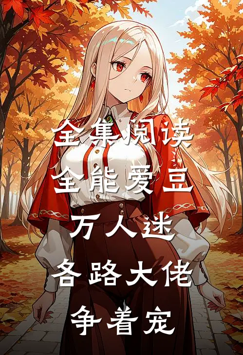 全集阅读全能爱豆万人迷，各路大佬争着宠