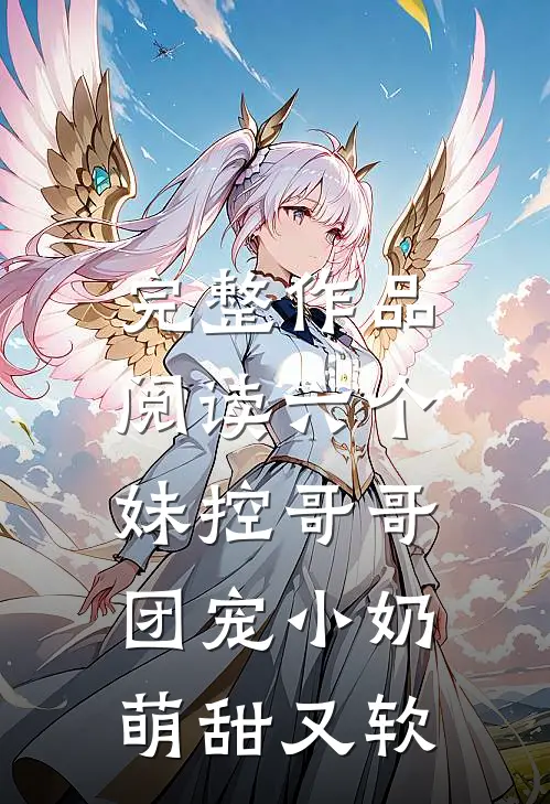 完整作品阅读六个妹控哥哥：团宠小奶萌甜又软