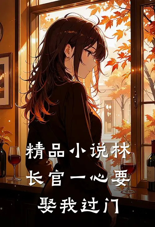 精品小说林长官一心要娶我过门
