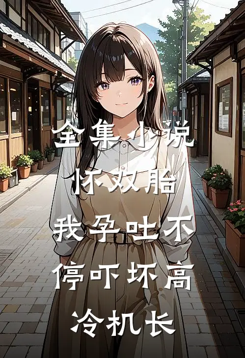 全集小说怀双胎，我孕吐不停吓坏高冷机长