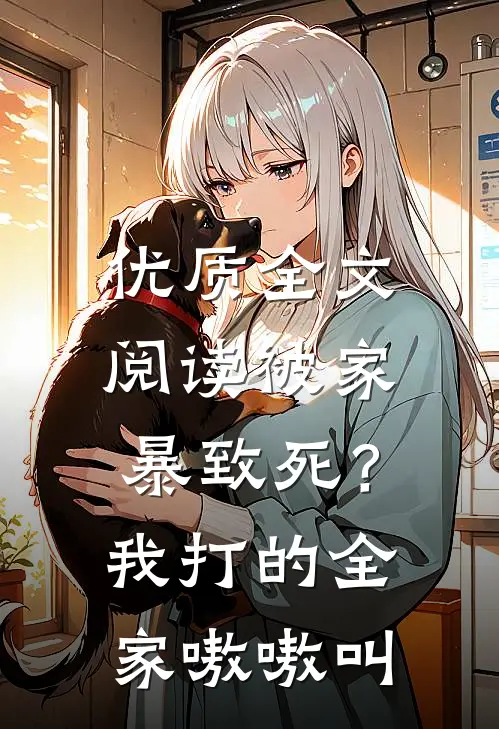 优质全文阅读被家暴致死？我打的全家嗷嗷叫