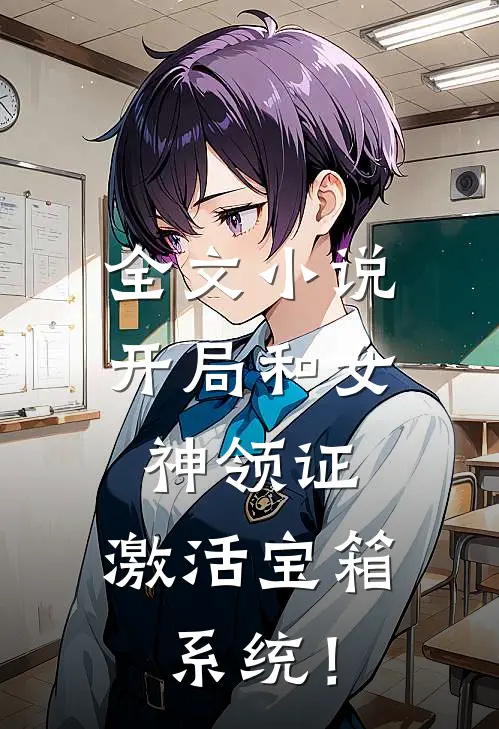 全文小说开局和女神领证：激活宝箱系统！