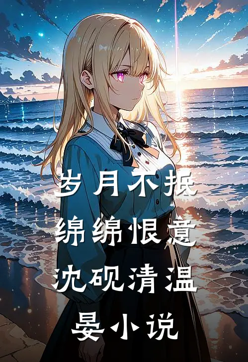 岁月不抵，绵绵恨意沈砚清温晏小说