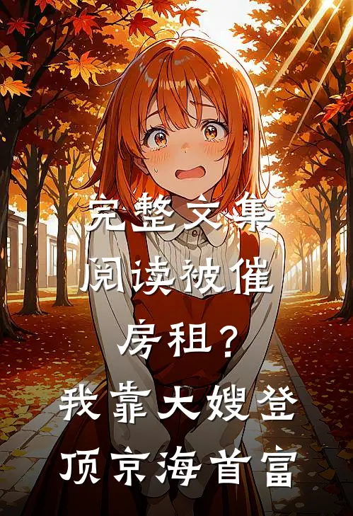 完整文集阅读被催房租？我靠大嫂登顶京海首富