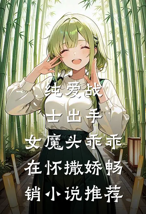 纯爱战士出手：女魔头乖乖在怀撒娇畅销小说推荐