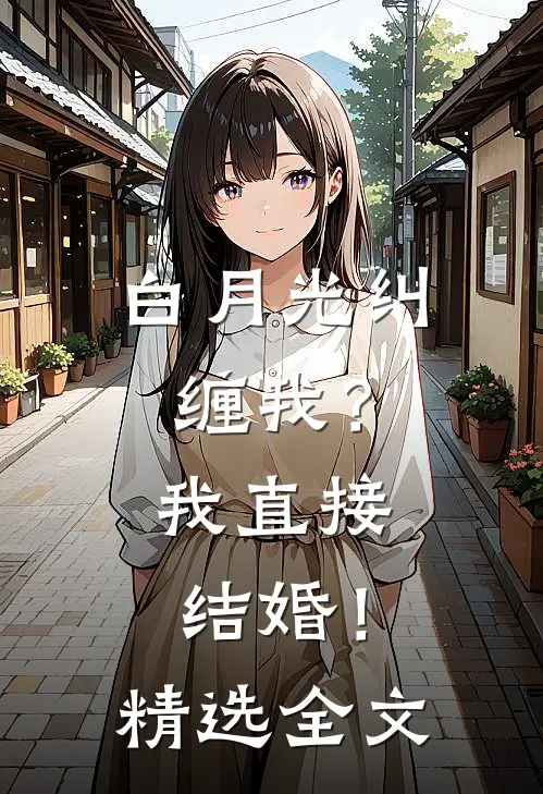 白月光纠缠我？我直接结婚！精选全文