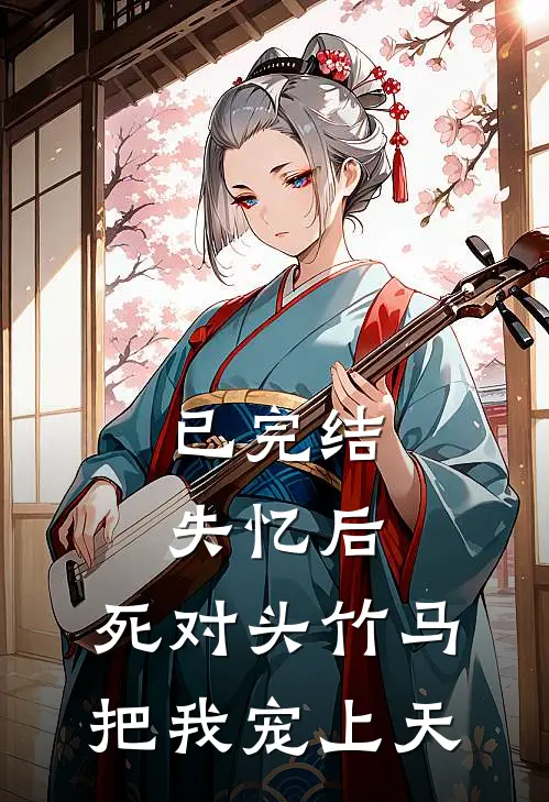 已完结失忆后，死对头竹马把我宠上天