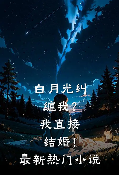 白月光纠缠我？我直接结婚！最新热门小说
