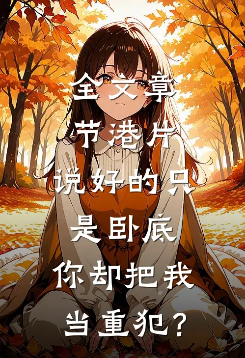 全文章节港片：说好的只是卧底，你却把我当重犯？
