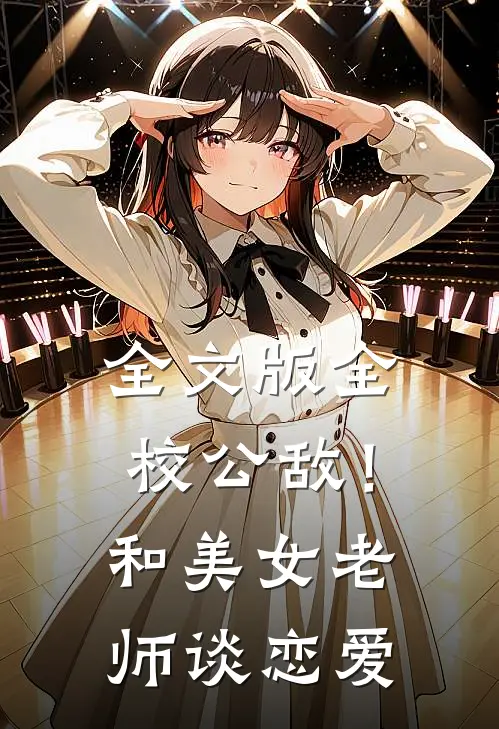 全文版全校公敌！和美女老师谈恋爱
