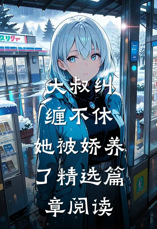 大叔纠缠不休，她被娇养了精选篇章阅读