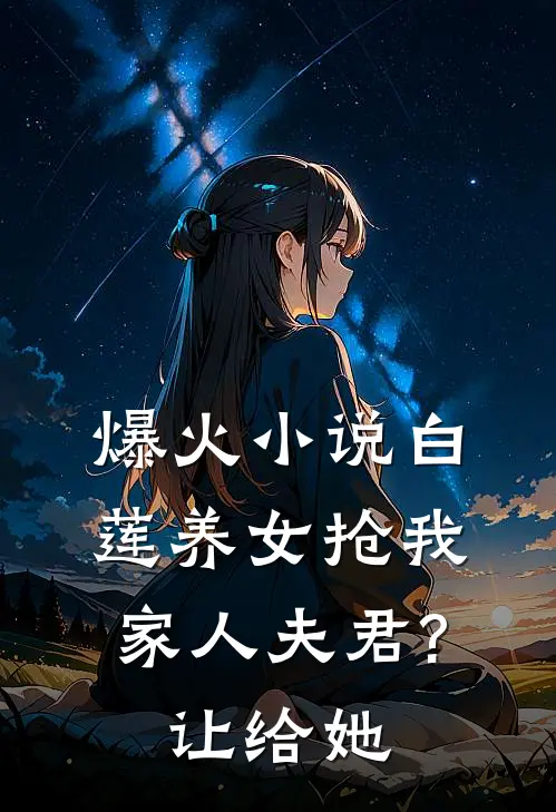 爆火小说白莲养女抢我家人夫君?让给她