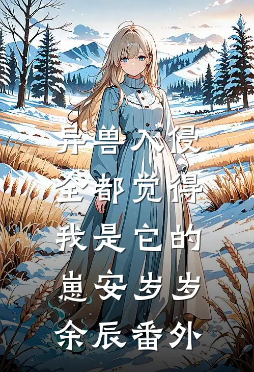 异兽入侵，全都觉得我是它的崽安岁岁余辰番外