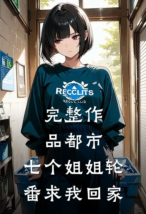 完整作品都市：七个姐姐轮番求我回家