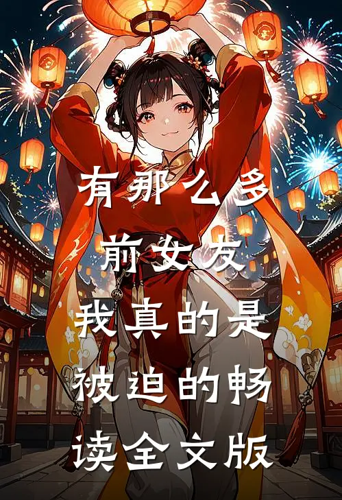 有那么多前女友，我真的是被迫的畅读全文版