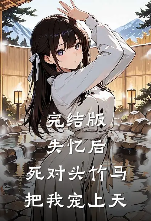 完结版失忆后，死对头竹马把我宠上天