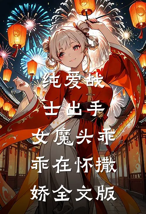 纯爱战士出手：女魔头乖乖在怀撒娇全文版