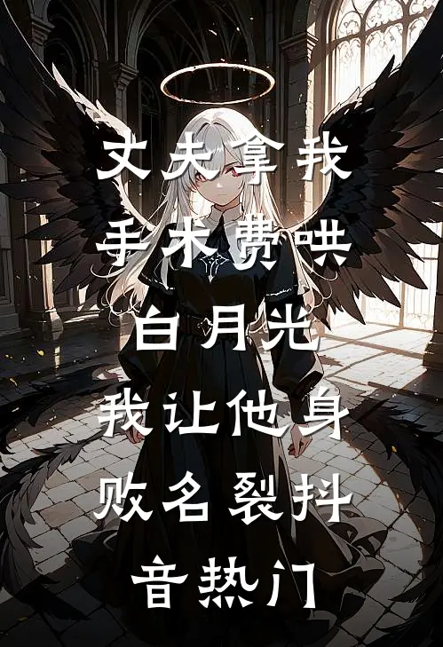 丈夫拿我手术费哄白月光，我让他身败名裂抖音热门